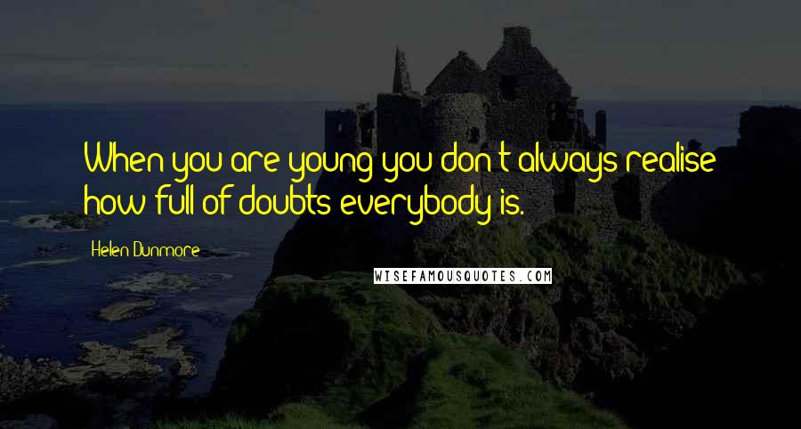 Helen Dunmore Quotes: When you are young you don't always realise how full of doubts everybody is.