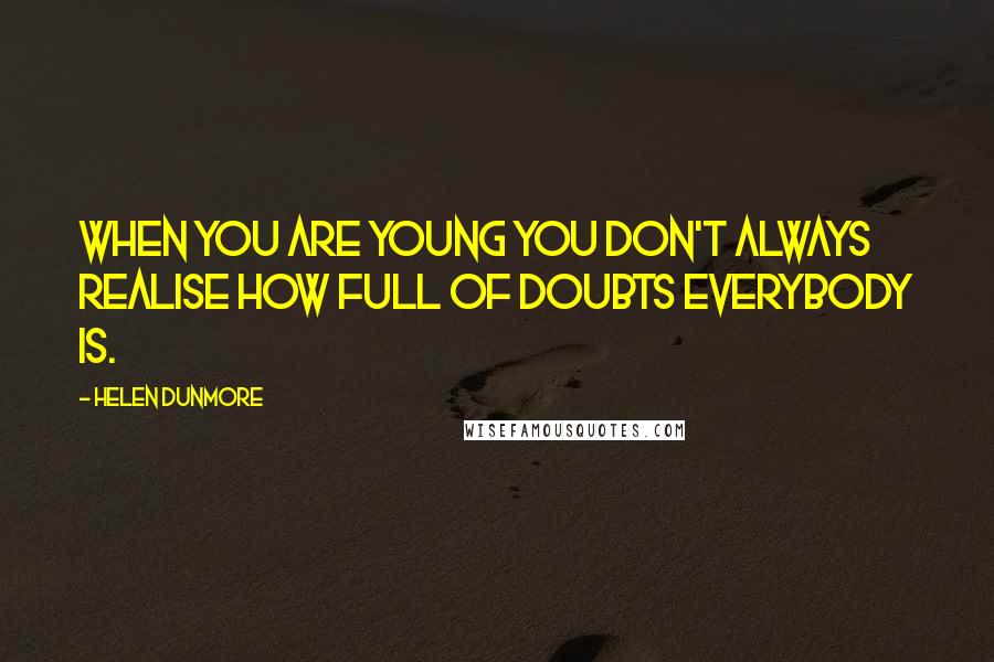 Helen Dunmore Quotes: When you are young you don't always realise how full of doubts everybody is.