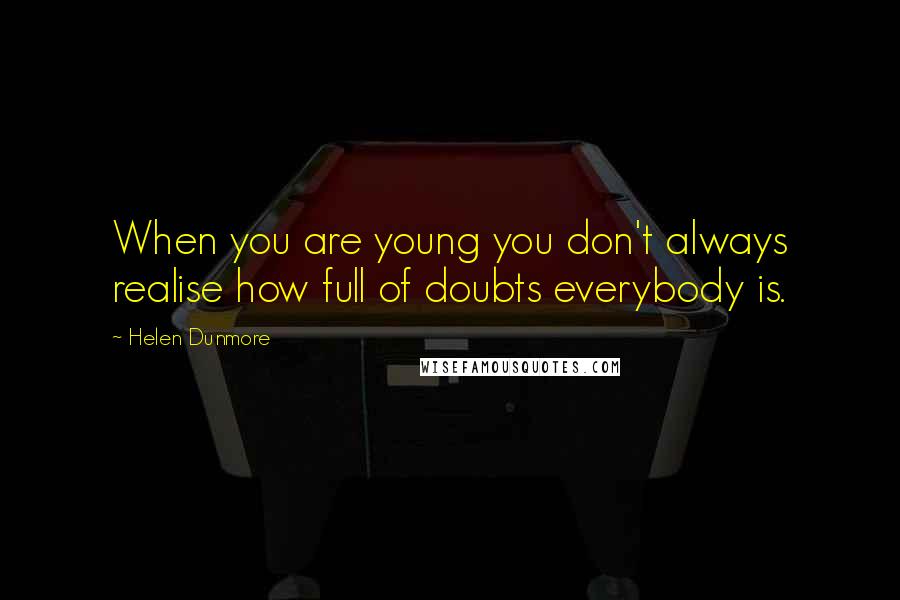 Helen Dunmore Quotes: When you are young you don't always realise how full of doubts everybody is.