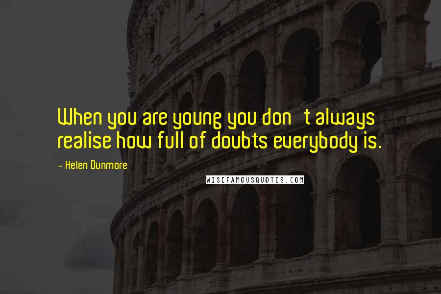 Helen Dunmore Quotes: When you are young you don't always realise how full of doubts everybody is.