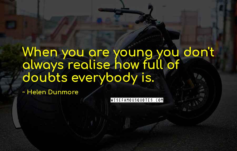 Helen Dunmore Quotes: When you are young you don't always realise how full of doubts everybody is.