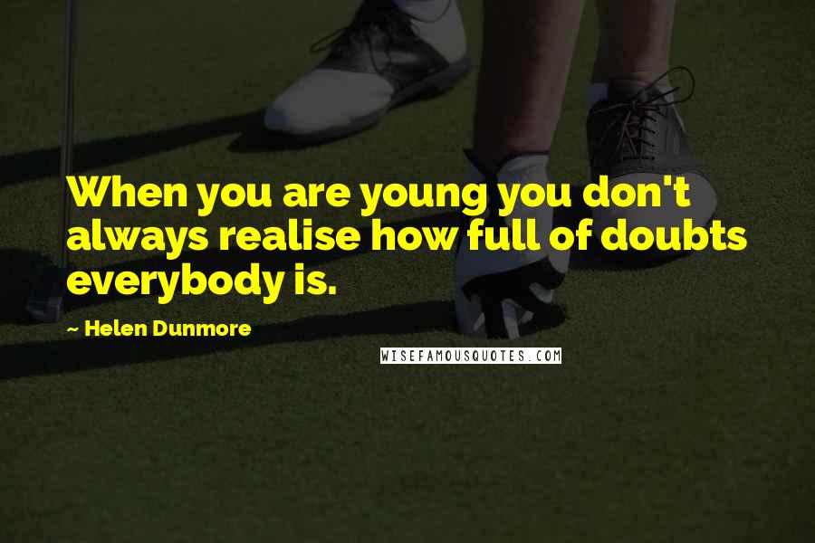 Helen Dunmore Quotes: When you are young you don't always realise how full of doubts everybody is.