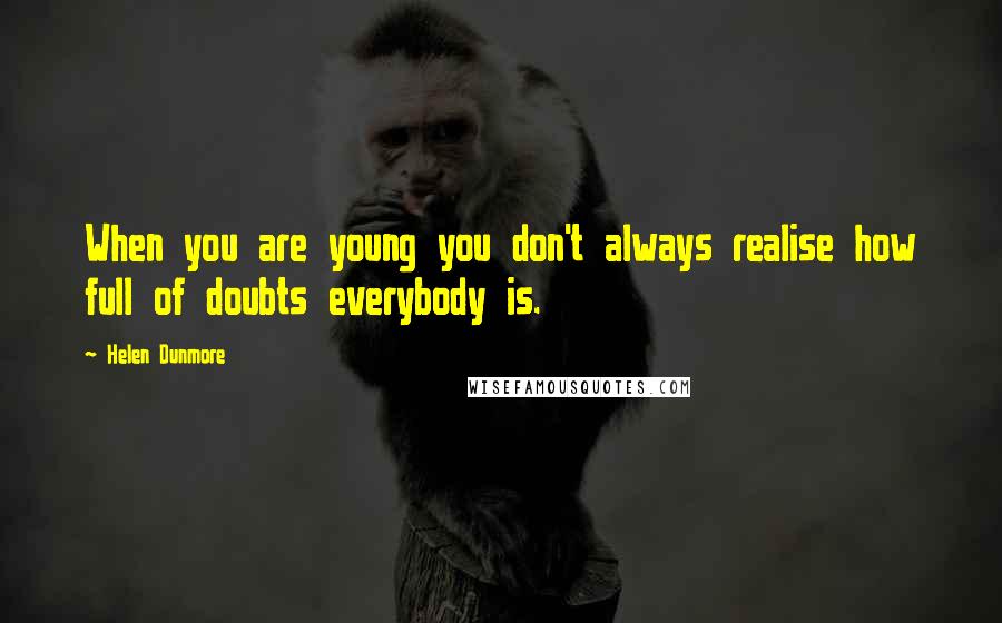 Helen Dunmore Quotes: When you are young you don't always realise how full of doubts everybody is.