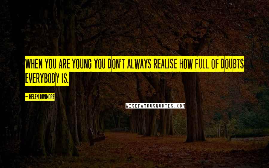 Helen Dunmore Quotes: When you are young you don't always realise how full of doubts everybody is.