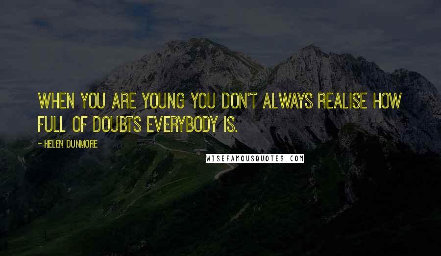 Helen Dunmore Quotes: When you are young you don't always realise how full of doubts everybody is.