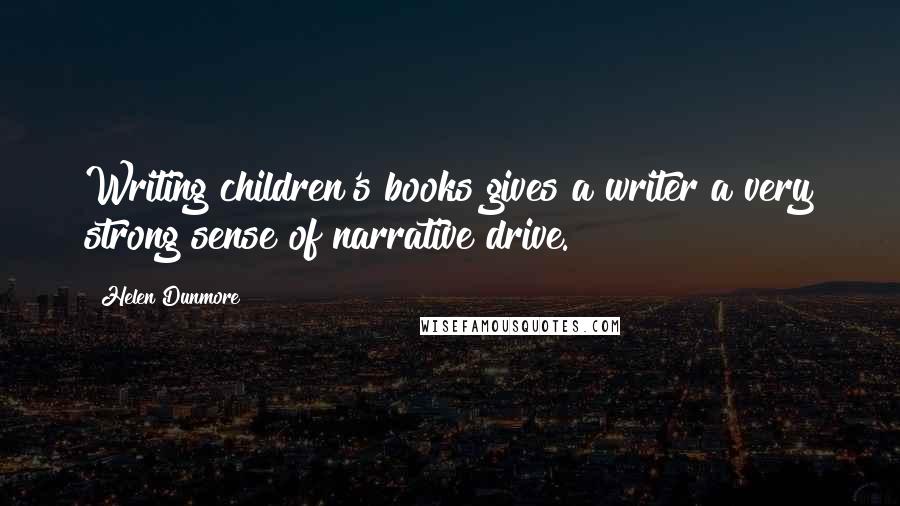 Helen Dunmore Quotes: Writing children's books gives a writer a very strong sense of narrative drive.