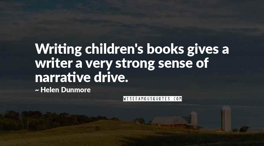 Helen Dunmore Quotes: Writing children's books gives a writer a very strong sense of narrative drive.