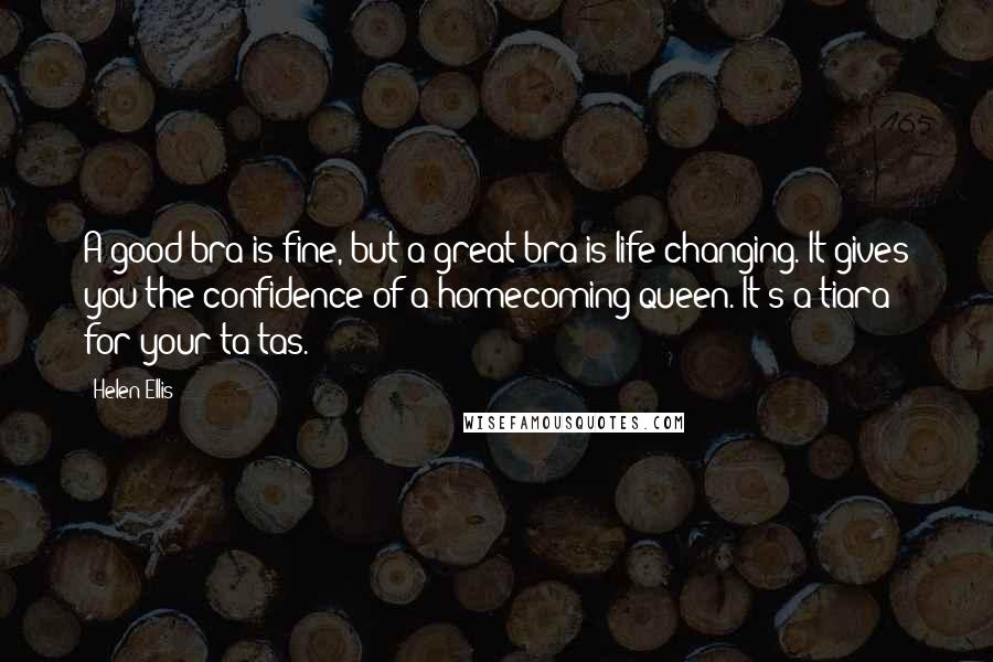 Helen Ellis Quotes: A good bra is fine, but a great bra is life changing. It gives you the confidence of a homecoming queen. It's a tiara for your ta-tas.