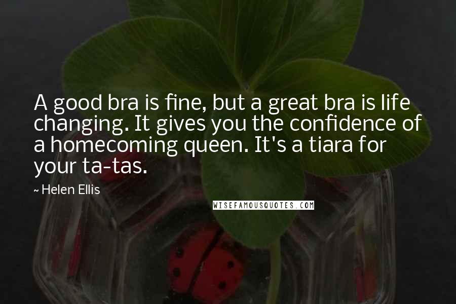 Helen Ellis Quotes: A good bra is fine, but a great bra is life changing. It gives you the confidence of a homecoming queen. It's a tiara for your ta-tas.