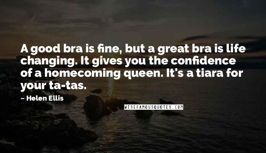 Helen Ellis Quotes: A good bra is fine, but a great bra is life changing. It gives you the confidence of a homecoming queen. It's a tiara for your ta-tas.