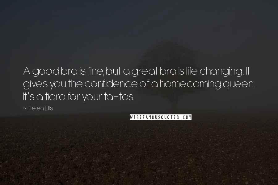 Helen Ellis Quotes: A good bra is fine, but a great bra is life changing. It gives you the confidence of a homecoming queen. It's a tiara for your ta-tas.