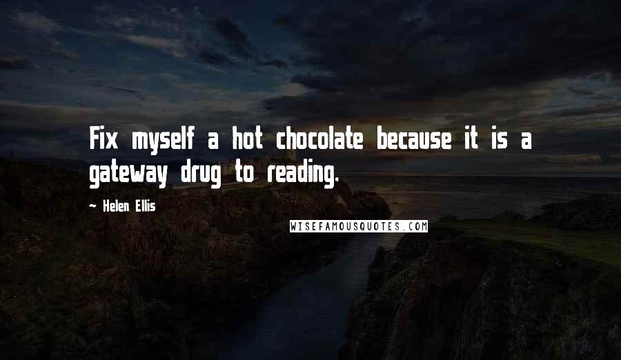 Helen Ellis Quotes: Fix myself a hot chocolate because it is a gateway drug to reading.