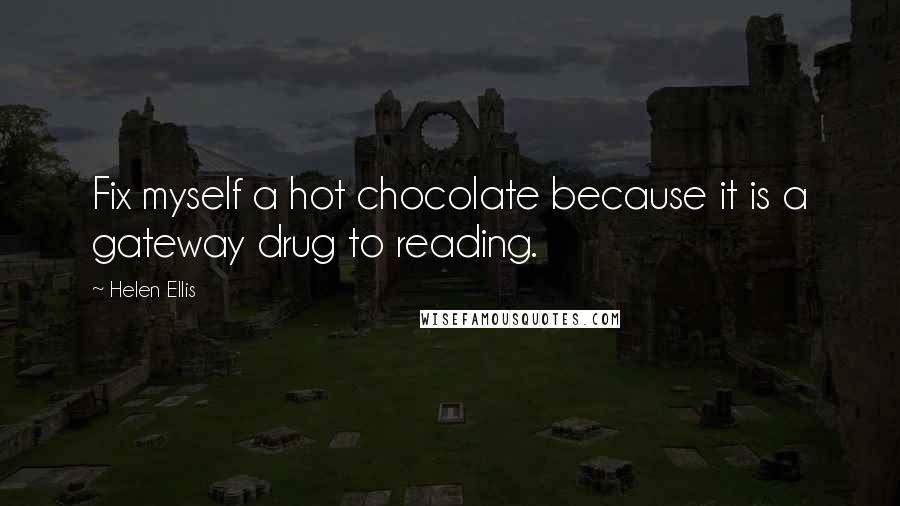 Helen Ellis Quotes: Fix myself a hot chocolate because it is a gateway drug to reading.