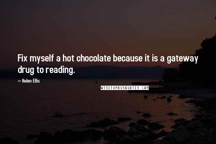 Helen Ellis Quotes: Fix myself a hot chocolate because it is a gateway drug to reading.