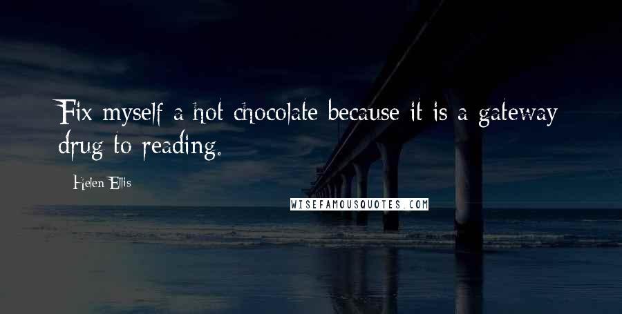 Helen Ellis Quotes: Fix myself a hot chocolate because it is a gateway drug to reading.