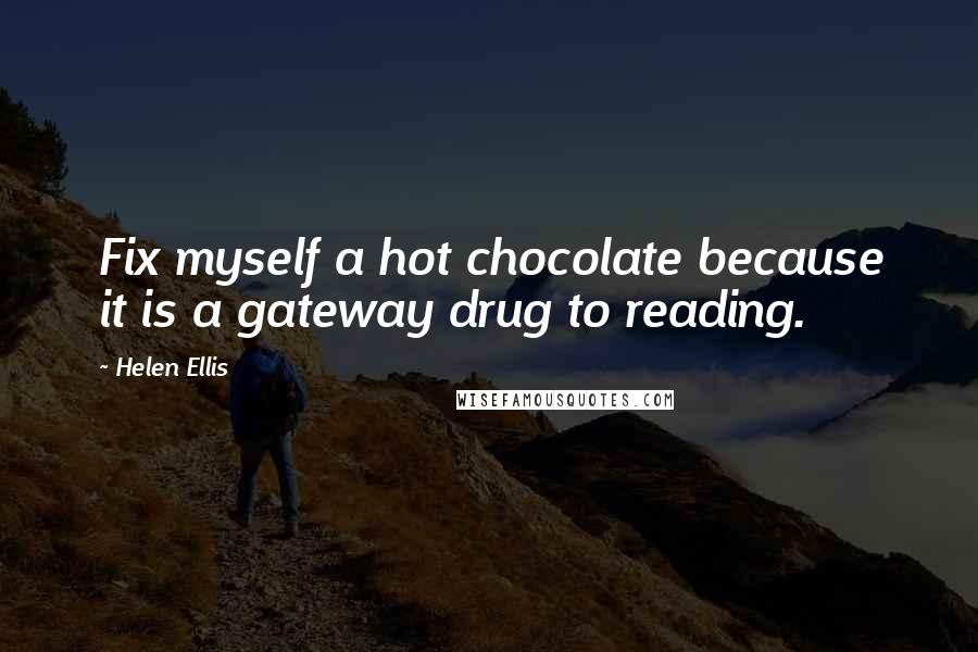 Helen Ellis Quotes: Fix myself a hot chocolate because it is a gateway drug to reading.