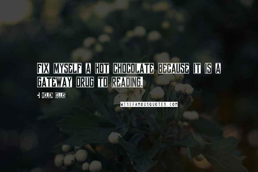 Helen Ellis Quotes: Fix myself a hot chocolate because it is a gateway drug to reading.