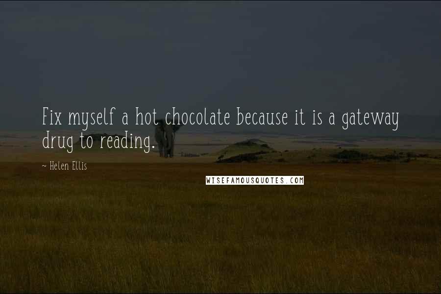 Helen Ellis Quotes: Fix myself a hot chocolate because it is a gateway drug to reading.