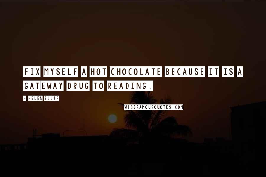 Helen Ellis Quotes: Fix myself a hot chocolate because it is a gateway drug to reading.