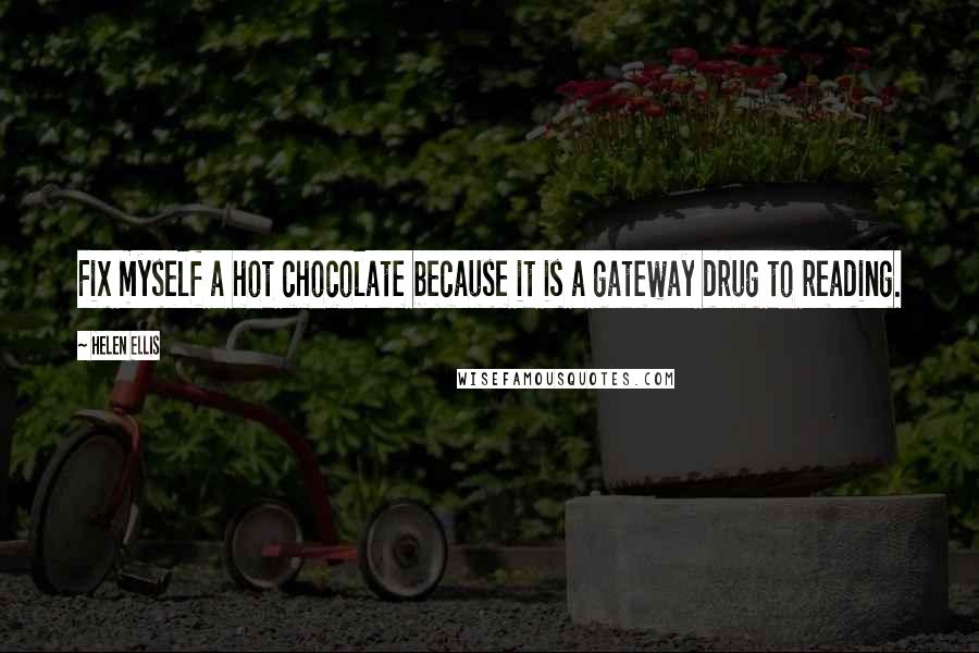 Helen Ellis Quotes: Fix myself a hot chocolate because it is a gateway drug to reading.