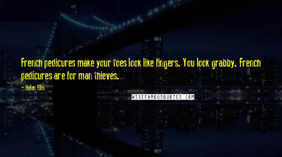 Helen Ellis Quotes: French pedicures make your toes look like fingers. You look grabby. French pedicures are for man thieves.