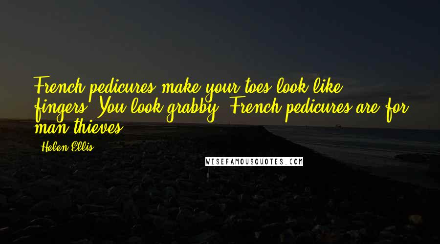 Helen Ellis Quotes: French pedicures make your toes look like fingers. You look grabby. French pedicures are for man thieves.