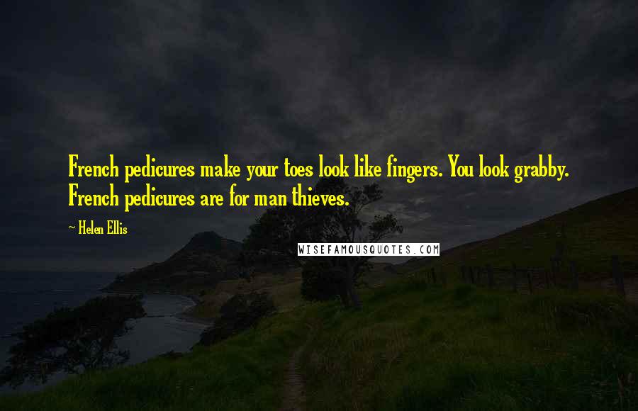 Helen Ellis Quotes: French pedicures make your toes look like fingers. You look grabby. French pedicures are for man thieves.