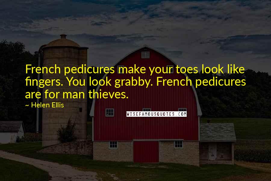Helen Ellis Quotes: French pedicures make your toes look like fingers. You look grabby. French pedicures are for man thieves.