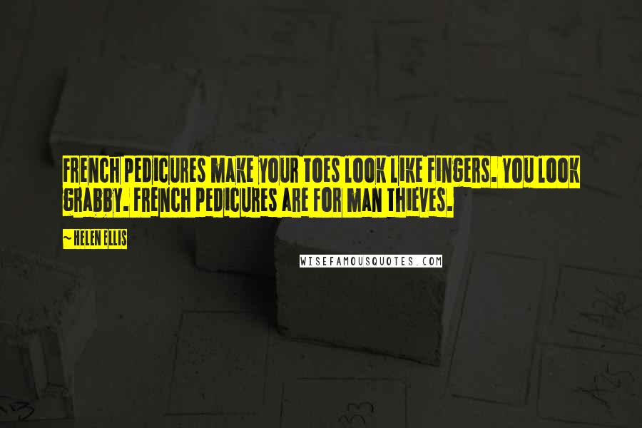 Helen Ellis Quotes: French pedicures make your toes look like fingers. You look grabby. French pedicures are for man thieves.