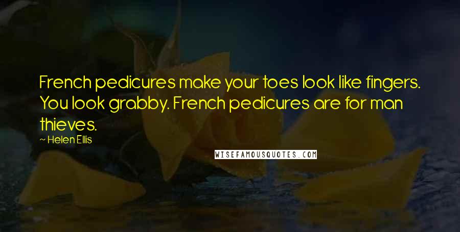 Helen Ellis Quotes: French pedicures make your toes look like fingers. You look grabby. French pedicures are for man thieves.