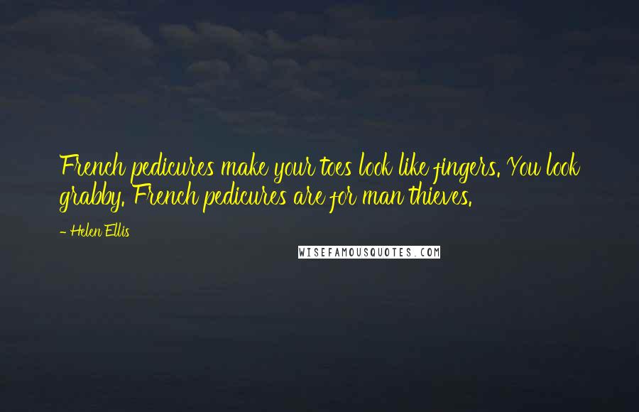 Helen Ellis Quotes: French pedicures make your toes look like fingers. You look grabby. French pedicures are for man thieves.