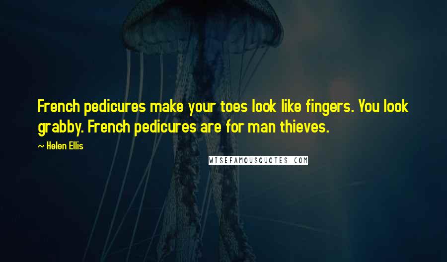 Helen Ellis Quotes: French pedicures make your toes look like fingers. You look grabby. French pedicures are for man thieves.
