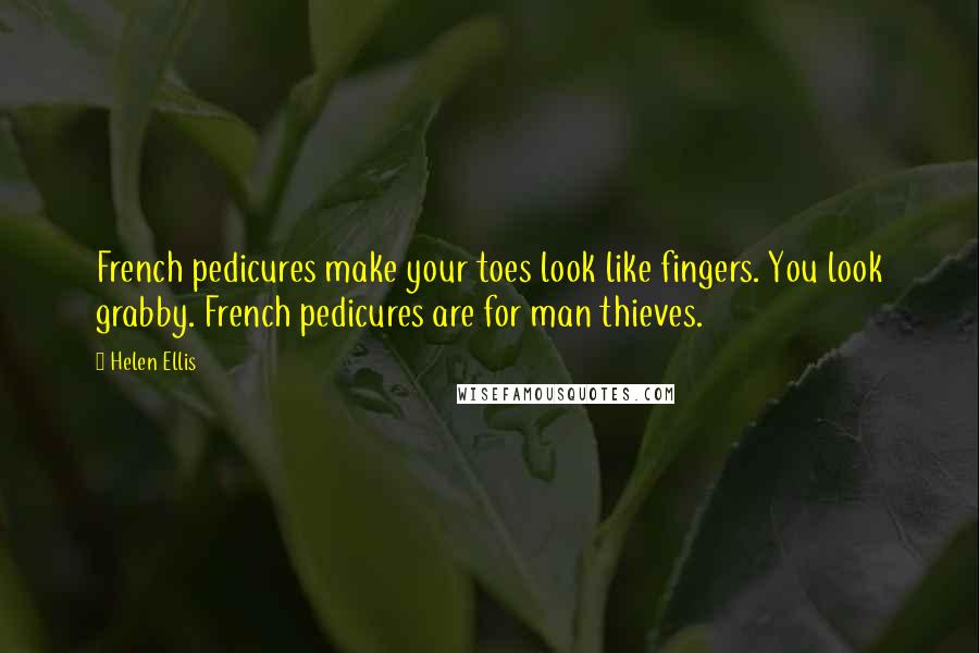 Helen Ellis Quotes: French pedicures make your toes look like fingers. You look grabby. French pedicures are for man thieves.