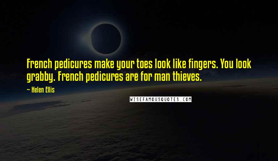 Helen Ellis Quotes: French pedicures make your toes look like fingers. You look grabby. French pedicures are for man thieves.