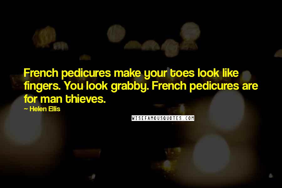 Helen Ellis Quotes: French pedicures make your toes look like fingers. You look grabby. French pedicures are for man thieves.