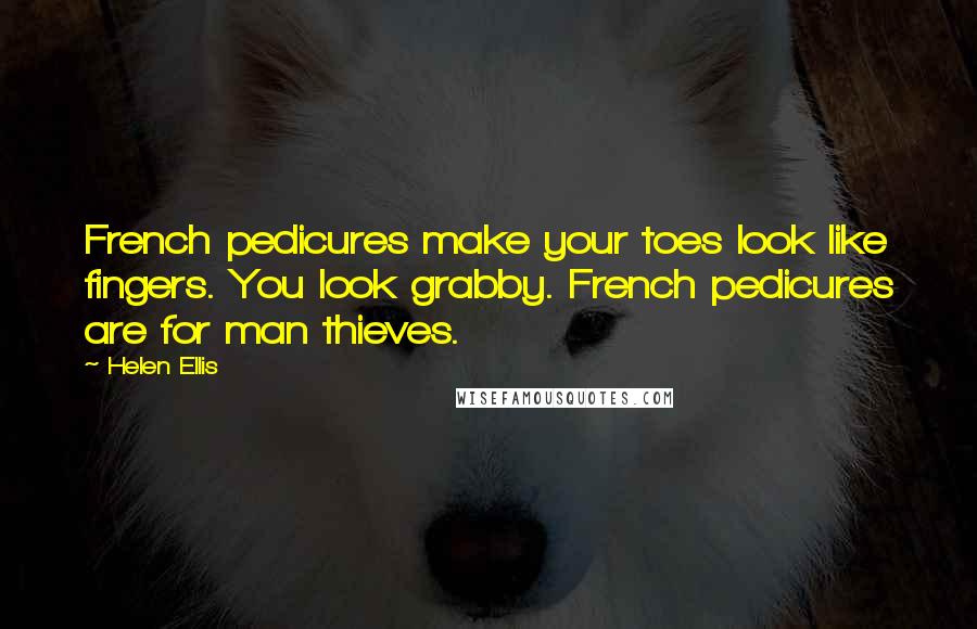 Helen Ellis Quotes: French pedicures make your toes look like fingers. You look grabby. French pedicures are for man thieves.
