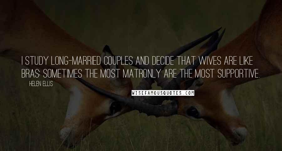 Helen Ellis Quotes: I study long-married couples and decide that wives are like bras: sometimes the most matronly are the most supportive.