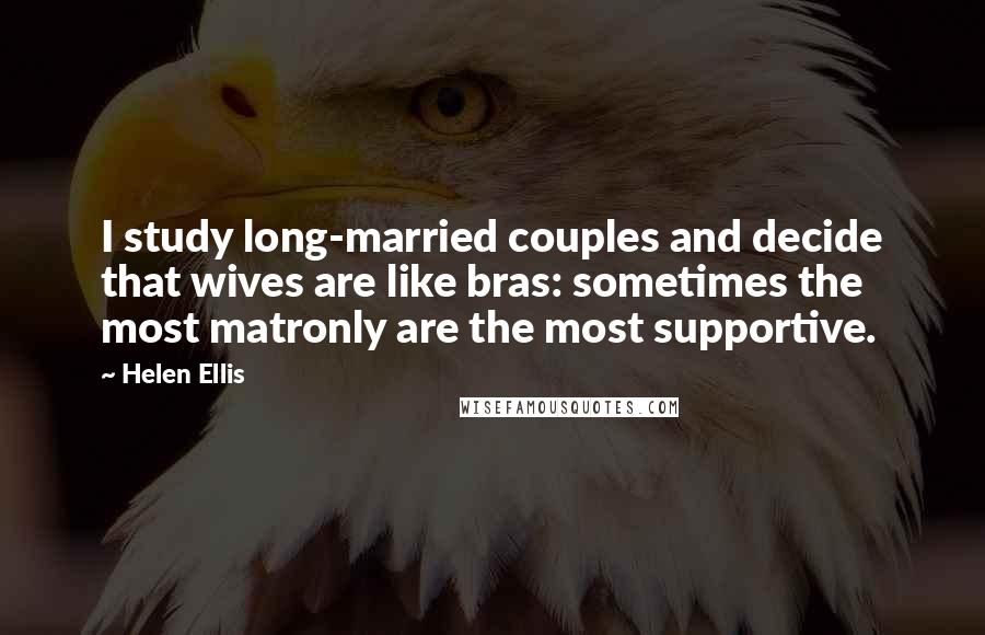 Helen Ellis Quotes: I study long-married couples and decide that wives are like bras: sometimes the most matronly are the most supportive.
