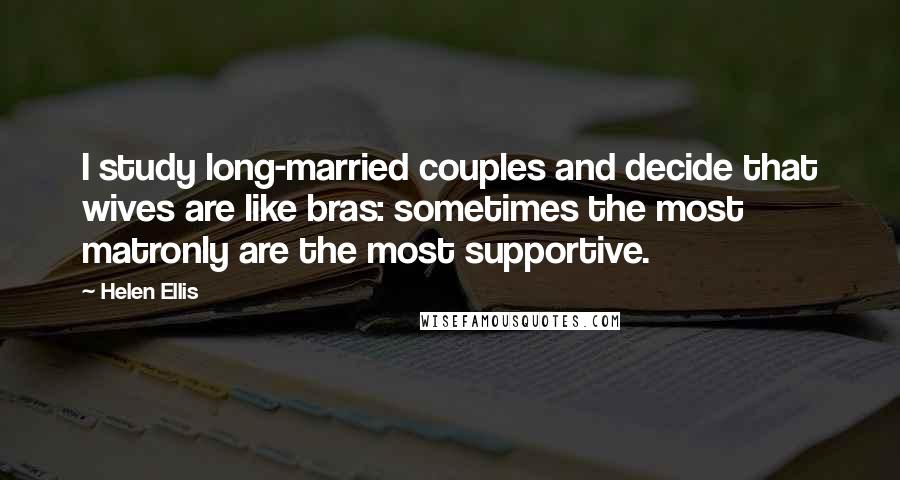 Helen Ellis Quotes: I study long-married couples and decide that wives are like bras: sometimes the most matronly are the most supportive.
