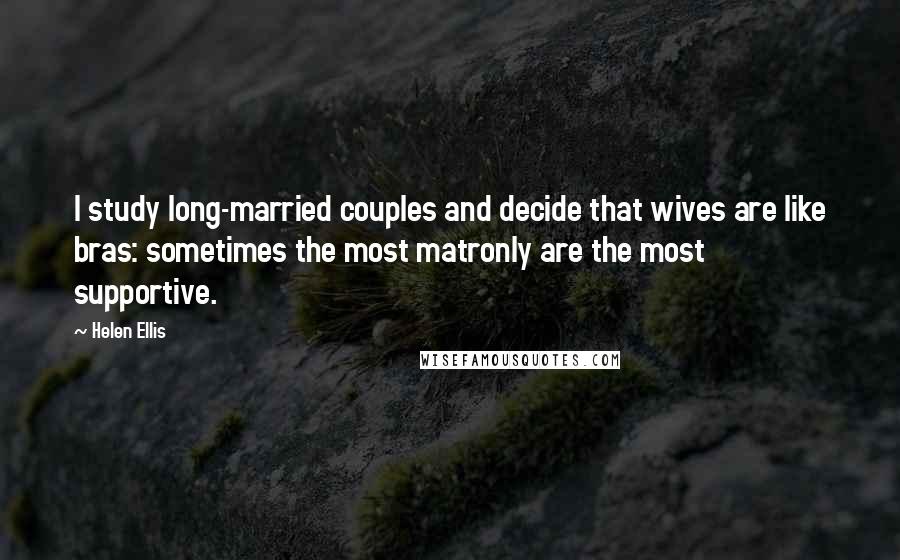 Helen Ellis Quotes: I study long-married couples and decide that wives are like bras: sometimes the most matronly are the most supportive.