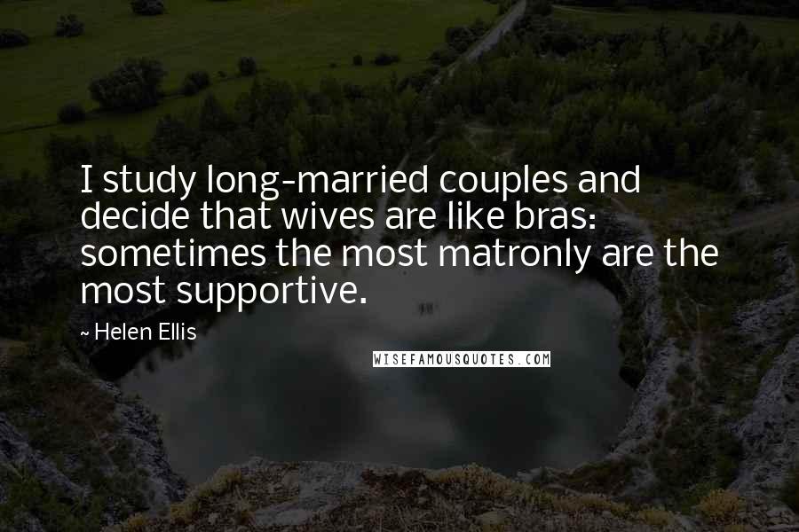 Helen Ellis Quotes: I study long-married couples and decide that wives are like bras: sometimes the most matronly are the most supportive.