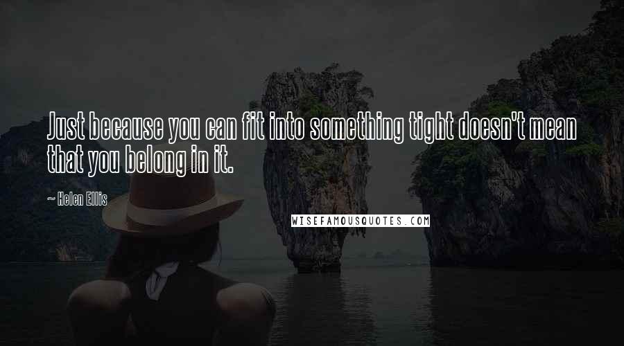 Helen Ellis Quotes: Just because you can fit into something tight doesn't mean that you belong in it.