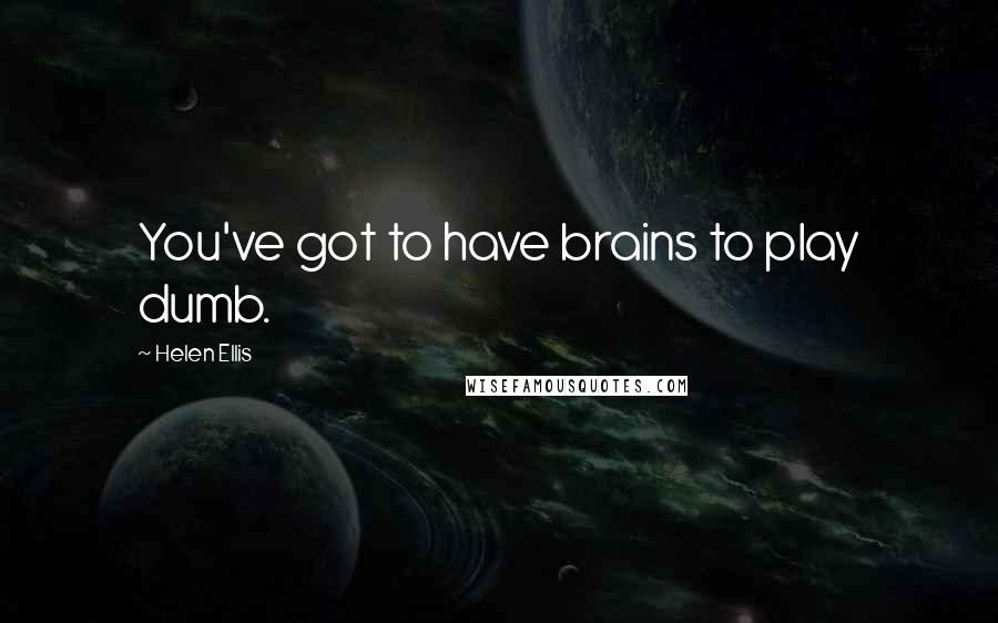 Helen Ellis Quotes: You've got to have brains to play dumb.