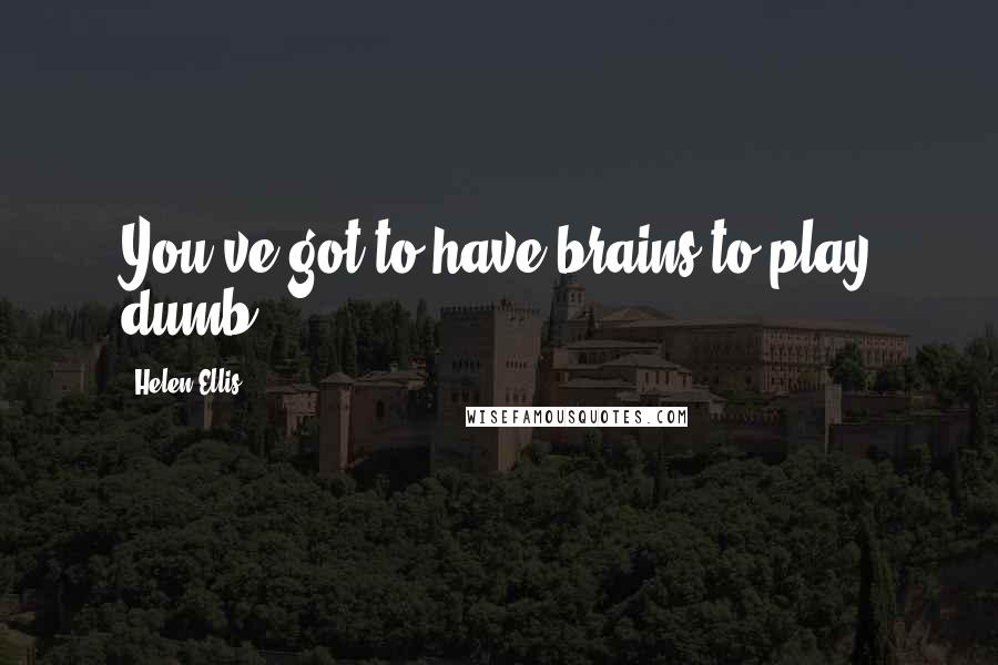 Helen Ellis Quotes: You've got to have brains to play dumb.