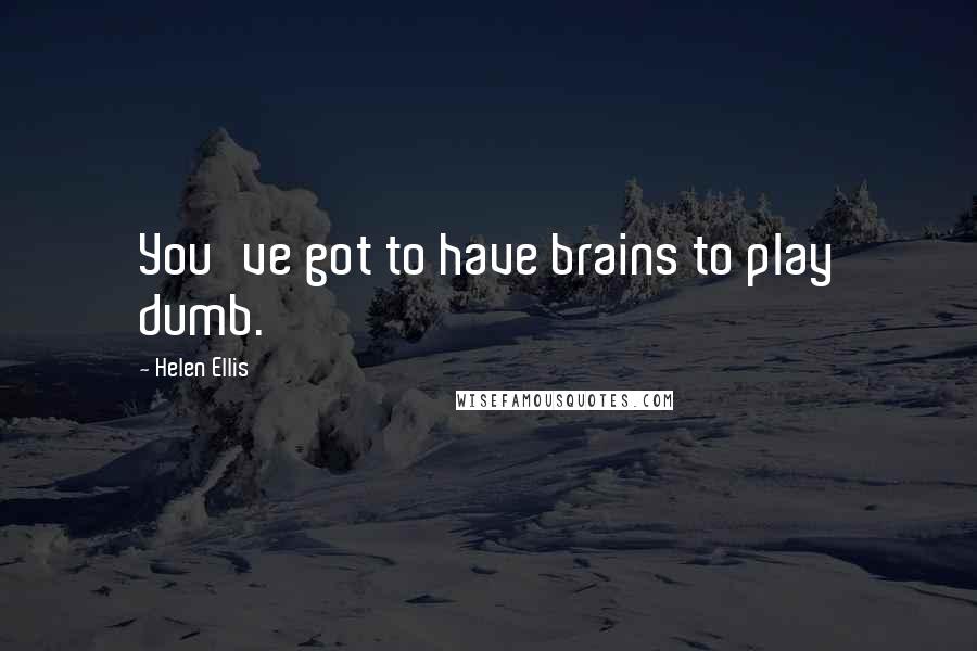 Helen Ellis Quotes: You've got to have brains to play dumb.