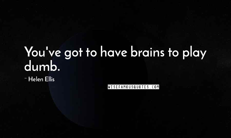 Helen Ellis Quotes: You've got to have brains to play dumb.