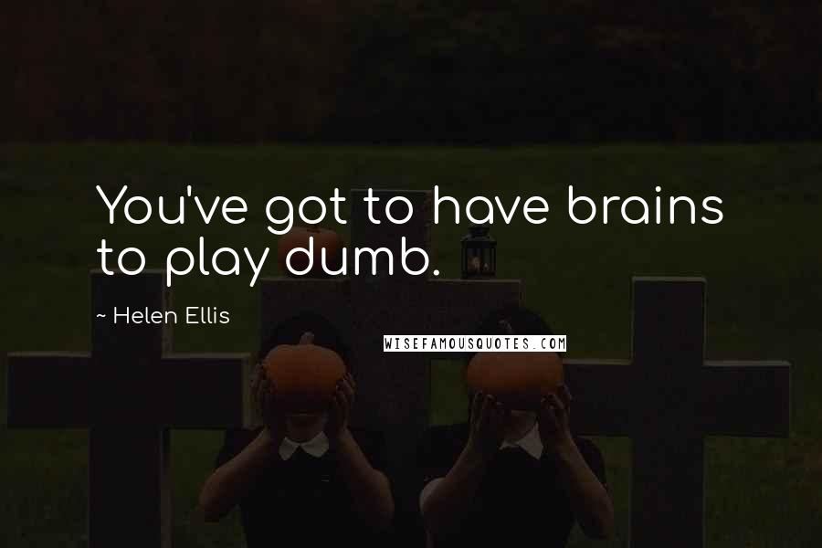 Helen Ellis Quotes: You've got to have brains to play dumb.