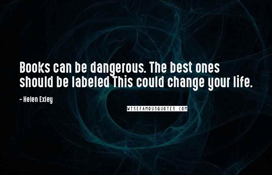 Helen Exley Quotes: Books can be dangerous. The best ones should be labeled This could change your life.