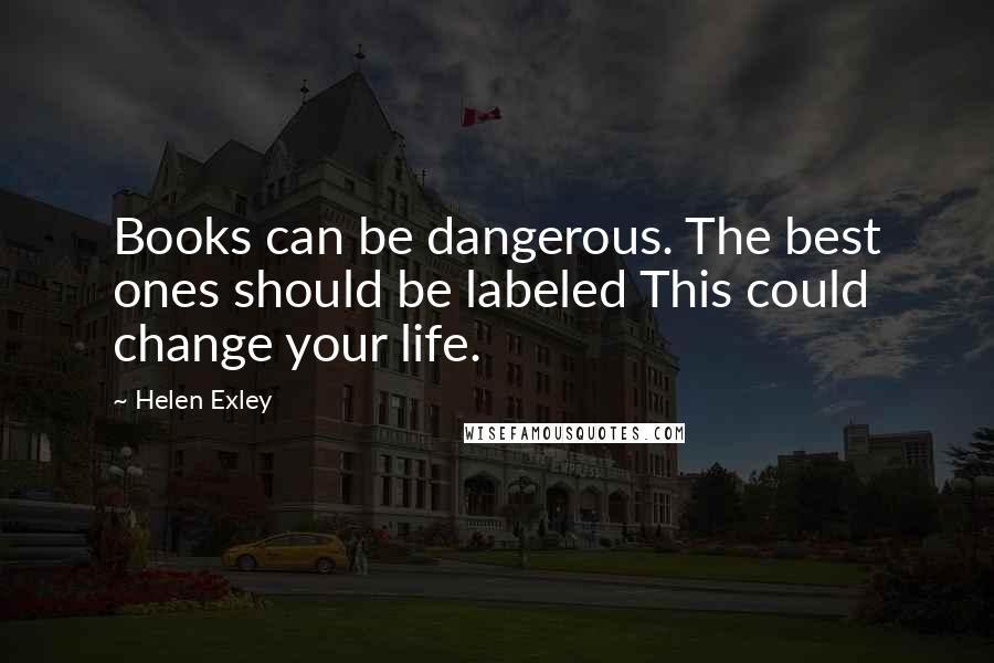 Helen Exley Quotes: Books can be dangerous. The best ones should be labeled This could change your life.