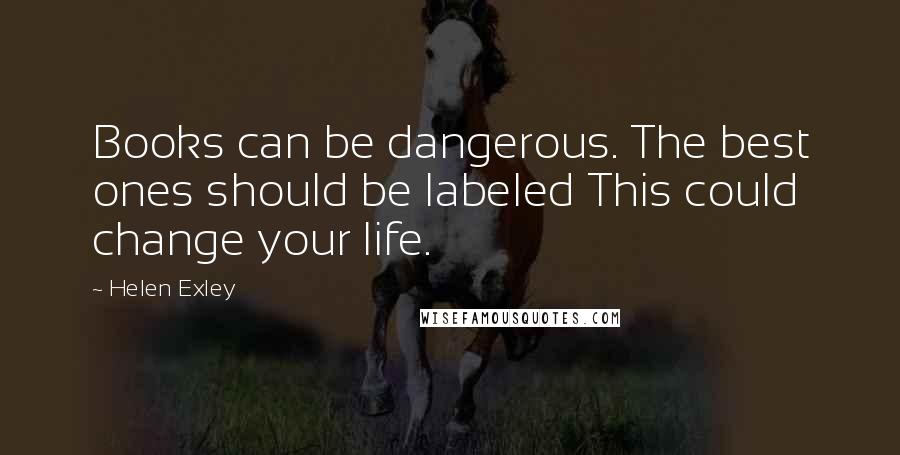 Helen Exley Quotes: Books can be dangerous. The best ones should be labeled This could change your life.